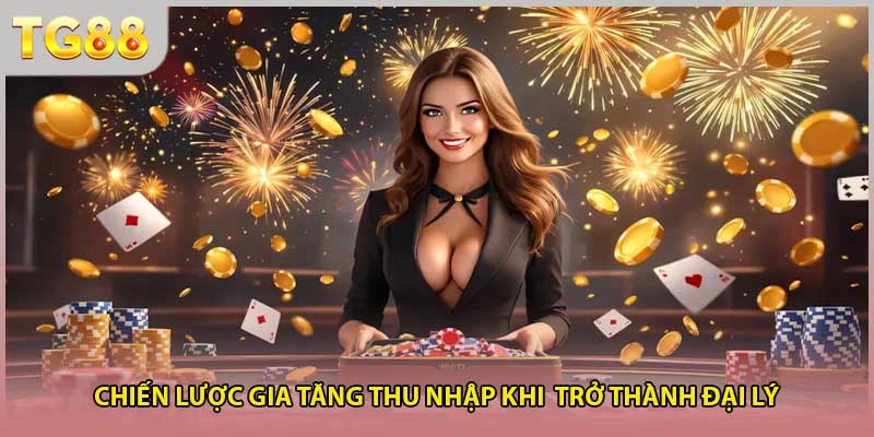 Chiến lược gia tăng thu nhập khi trở thành đại lý