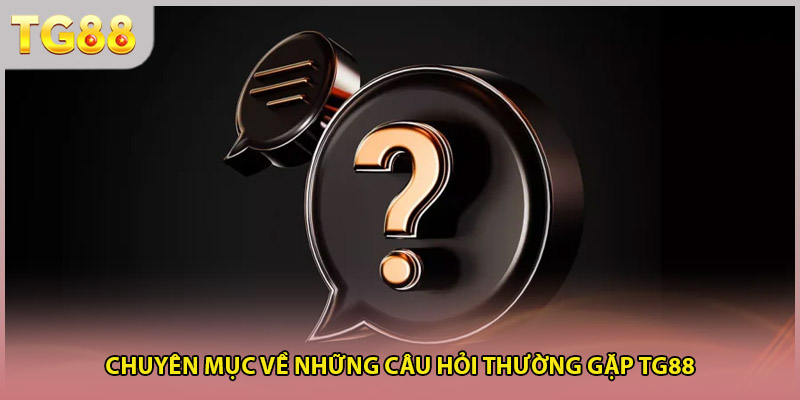 Chuyên mục về những câu hỏi thường gặp TG88