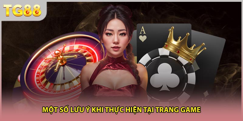 Một số lưu ý khi thực hiện tại trang game