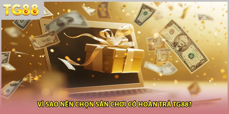 Vì sao nên chọn sân chơi có hoàn trả TG88?